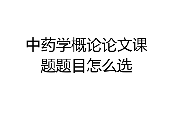 中药学概论论文课题题目怎么选