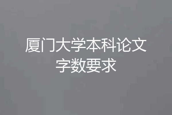 厦门大学本科论文字数要求