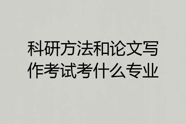科研方法和论文写作考试考什么专业