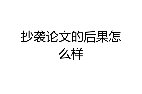 抄袭论文的后果怎么样