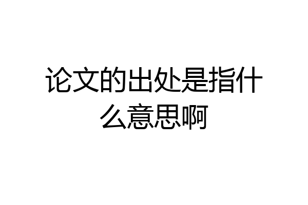 论文的出处是指什么意思啊
