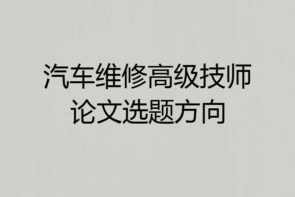 汽车维修高级技师论文选题方向