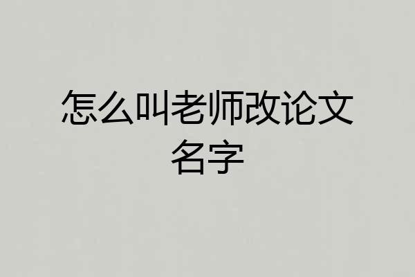 怎么叫老师改论文名字