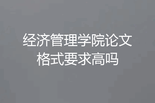 经济管理学院论文格式要求高吗