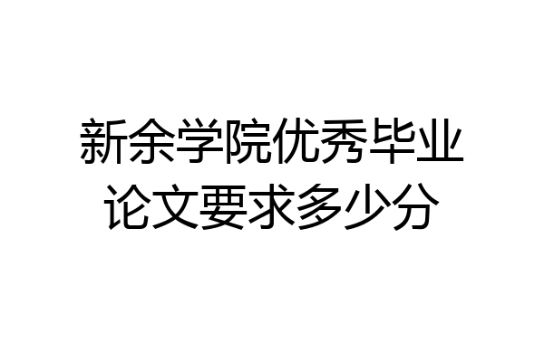 新余学院优秀毕业论文要求多少分
