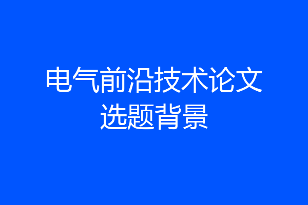 电气前沿技术论文选题背景