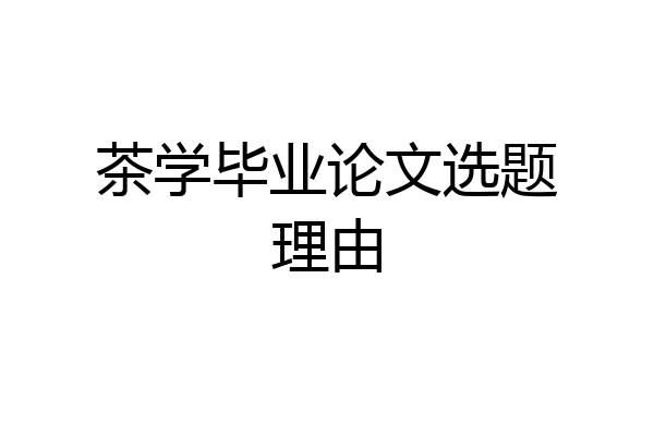 茶学毕业论文选题理由