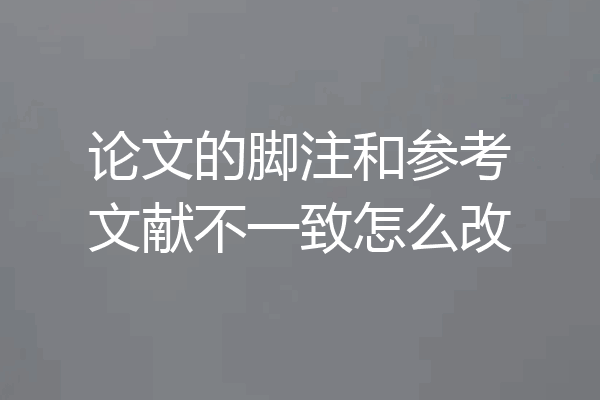 论文的脚注和参考文献不一致怎么改
