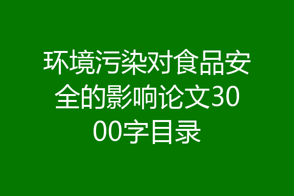环境污染对食品安全的影响论文3000字目录