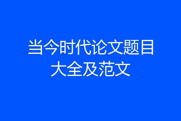 当今时代论文题目大全及范文