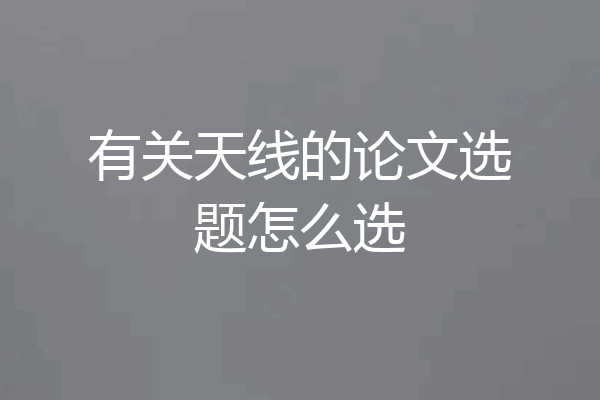 有关天线的论文选题怎么选