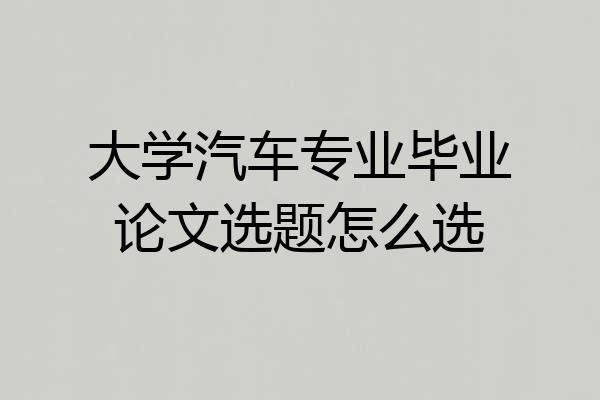 大学汽车专业毕业论文选题怎么选