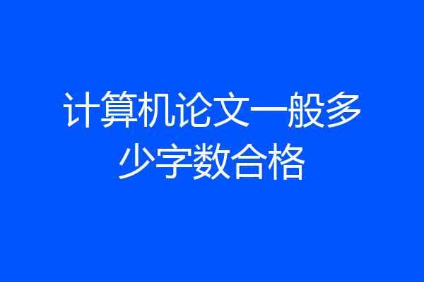 计算机论文一般多少字数合格