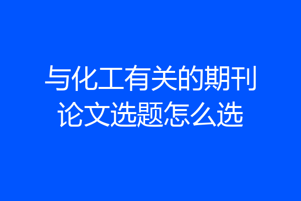 与化工有关的期刊论文选题怎么选