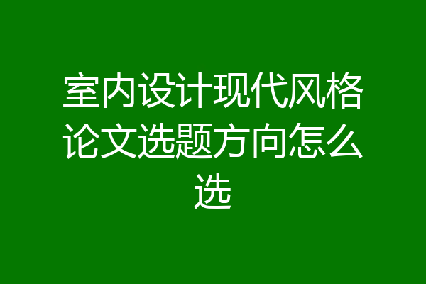 室内设计现代风格论文选题方向怎么选