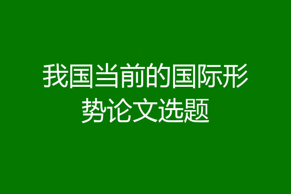 我国当前的国际形势论文选题
