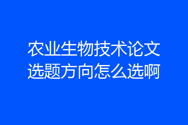农业生物技术论文选题方向怎么选啊