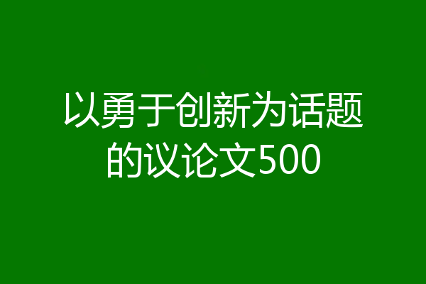 以勇于创新为话题的议论文500