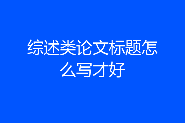 综述类论文标题怎么写才好