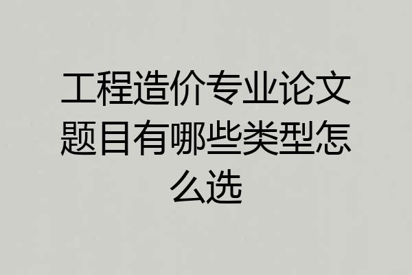 工程造价专业论文题目有哪些类型怎么选