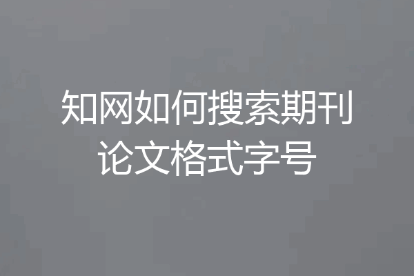 知网如何搜索期刊论文格式字号