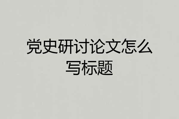 党史研讨论文怎么写标题