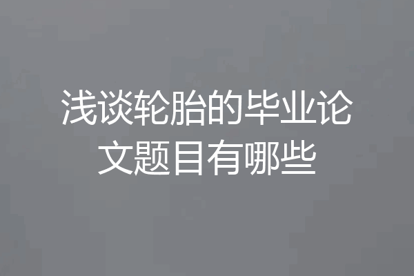 浅谈轮胎的毕业论文题目有哪些