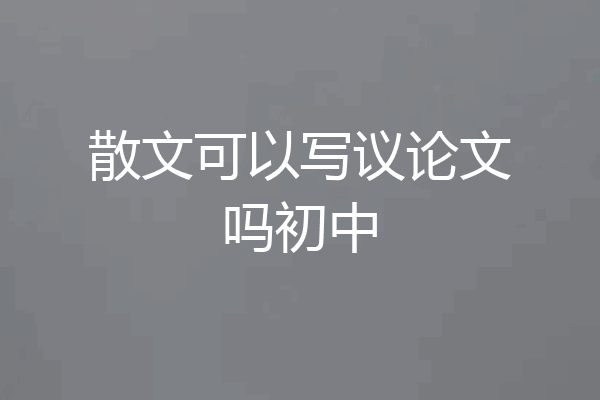 散文可以写议论文吗初中