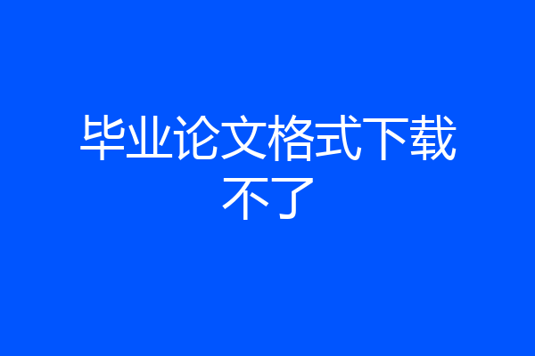 毕业论文格式下载不了