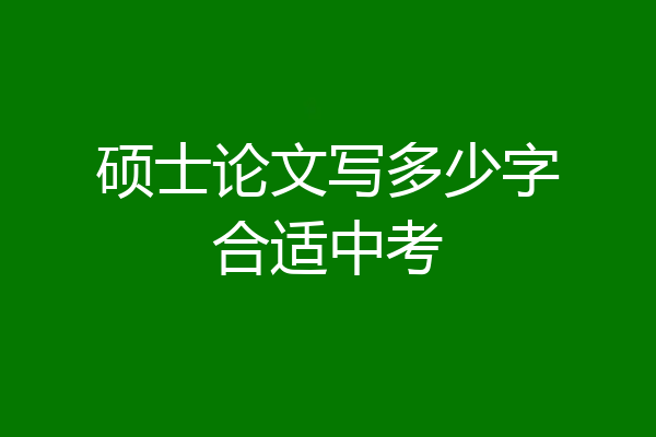 硕士论文写多少字合适中考