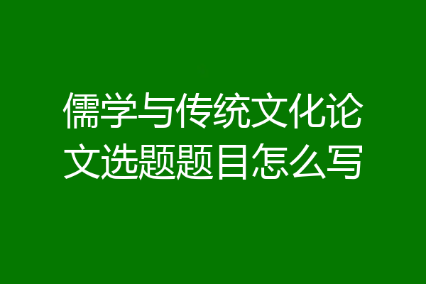 儒学与传统文化论文选题题目怎么写