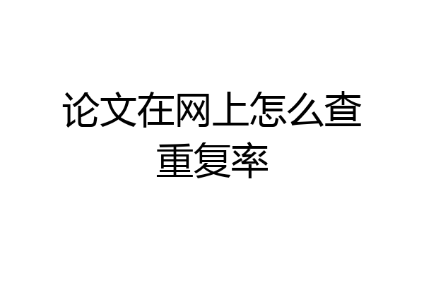论文在网上怎么查重复率