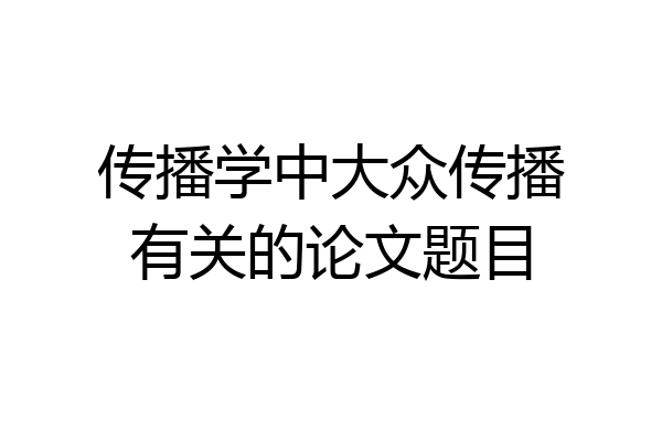 传播学中大众传播有关的论文题目