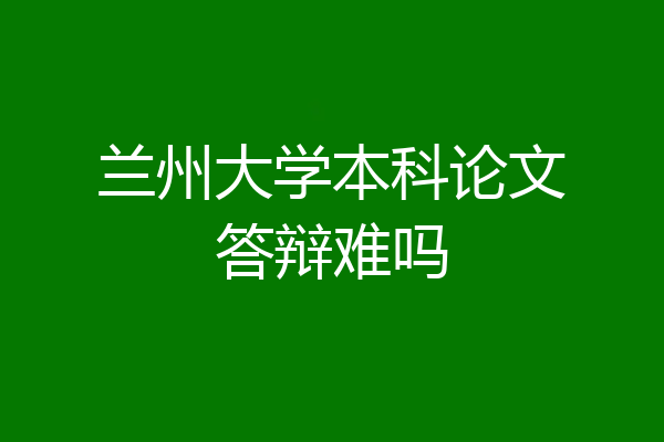 兰州大学本科论文答辩难吗