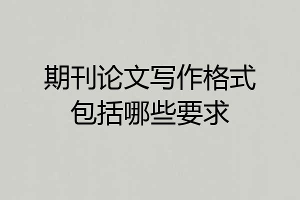 期刊论文写作格式包括哪些要求
