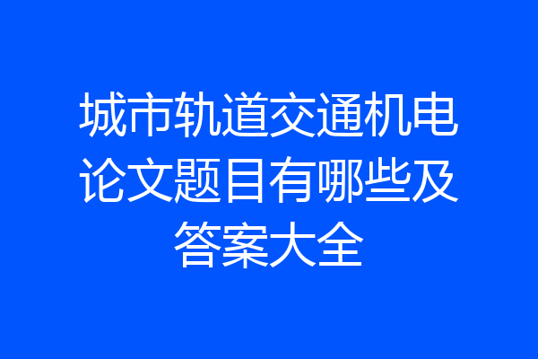 城市轨道交通机电论文题目有哪些及答案大全