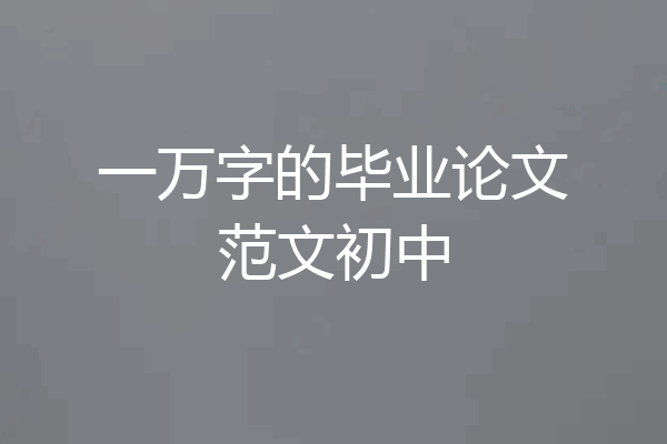 一万字的毕业论文范文初中
