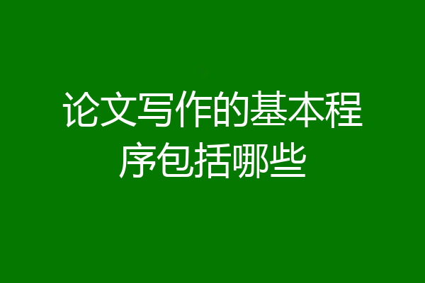 论文写作的基本程序包括哪些