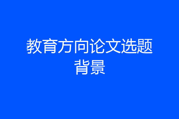 教育方向论文选题背景