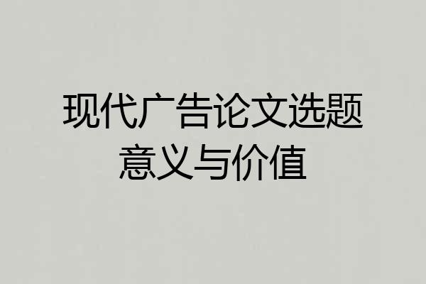 现代广告论文选题意义与价值