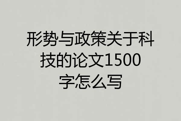 形势与政策关于科技的论文1500字怎么写