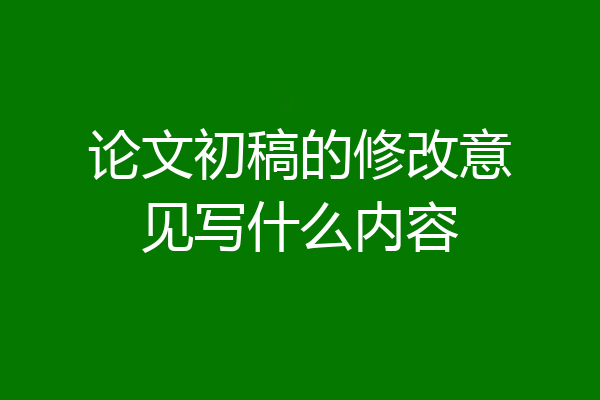 论文初稿的修改意见写什么内容
