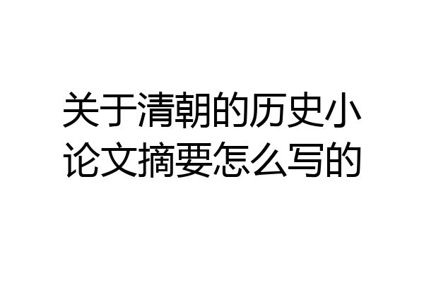 关于清朝的历史小论文摘要怎么写的