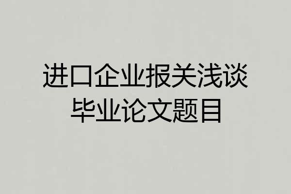 进口企业报关浅谈毕业论文题目