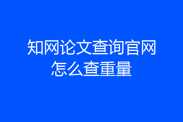 知网论文查询官网怎么查重量