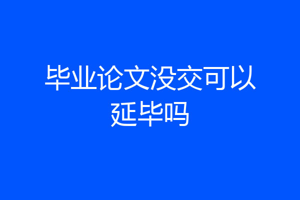 毕业论文没交可以延毕吗