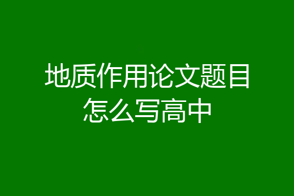 地质作用论文题目怎么写高中