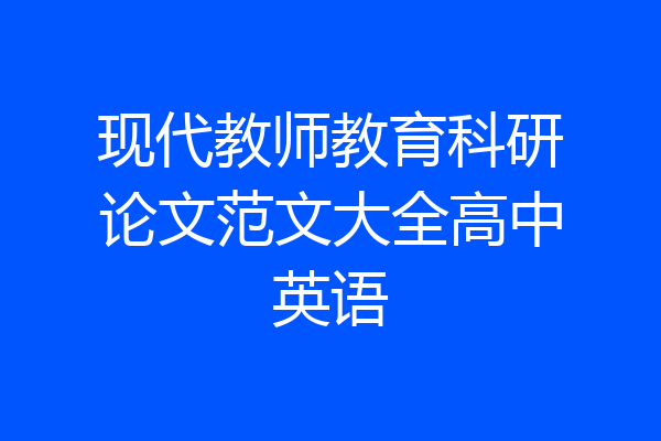 现代教师教育科研论文范文大全高中英语