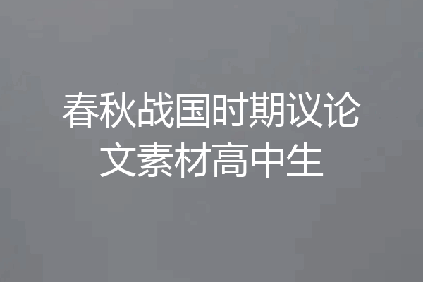 春秋战国时期议论文素材高中生