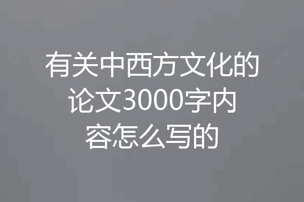 有关中西方文化的论文3000字内容怎么写的
